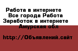 ..Работа в интернете   - Все города Работа » Заработок в интернете   . Амурская обл.